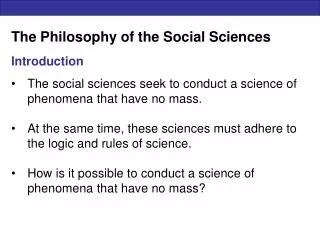 The Philosophy of the Social Sciences Introduction The social sciences seek to conduct a science of phenomena that have