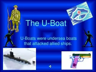 U-Boats were undersea boats that attacked allied ships.