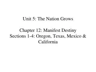 Unit 5: The Nation Grows Chapter 12: Manifest Destiny Sections 1-4: Oregon, Texas, Mexico &amp; California