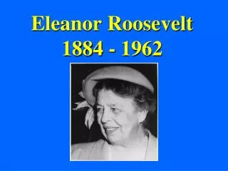 Eleanor Roosevelt 1884 - 1962