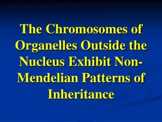 The Chromosomes of Organelles Outside the Nucleus Exhibit Non-Mendelian Patterns of Inheritance