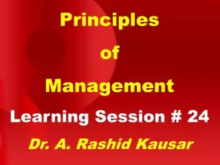 Principles of Management Learning Session # 24 Dr. A. Rashid Kausar