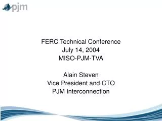 FERC Technical Conference July 14, 2004 MISO-PJM-TVA Alain Steven Vice President and CTO PJM Interconnection