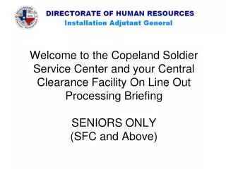 Welcome to the Copeland Soldier Service Center and your Central Clearance Facility On Line Out Processing Briefing SENIO