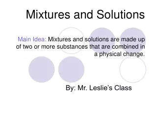 Mixtures and Solutions Main Idea: Mixtures and solutions are made up of two or more substances that are combined in a p
