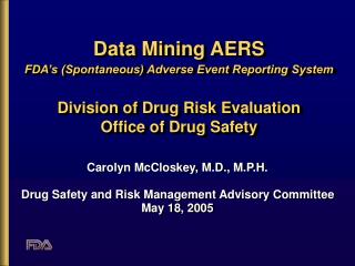 Data Mining AERS FDA’s (Spontaneous) Adverse Event Reporting System Division of Drug Risk Evaluation Office of Drug Safe