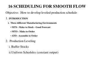 16 SCHEDULING FOR SMOOTH FLOW Objective: How to develop leveled production schedule 1. INTRODUCTION i. Three differen