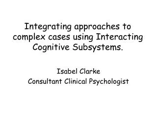 Integrating approaches to complex cases using Interacting Cognitive Subsystems.