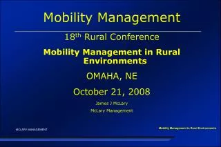 Mobility Management 18 th Rural Conference Mobility Management in Rural Environments OMAHA, NE October 21, 2008 James J
