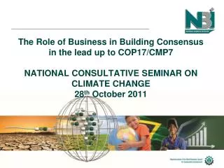 The Role of Business in Building Consensus in the lead up to COP17/CMP7 NATIONAL CONSULTATIVE SEMINAR ON CLIMATE CHANGE