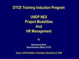 DTCE Training Induction Program UNDP NEX Project Modalities And HR Management By Muhammad Nasir Administrative Officer
