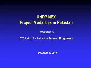 UNDP NEX Project Modalities in Pakistan Presentation to DTCE staff for Induction Training Programme
