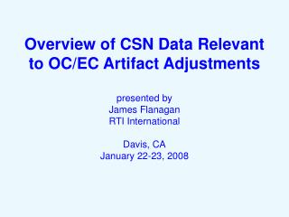 Overview of CSN Data Relevant to OC/EC Artifact Adjustments presented by James Flanagan RTI International Davis, CA Janu