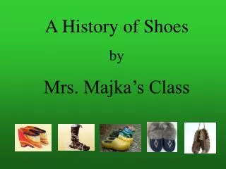 A History of Shoes by Mrs. Majka’s Class