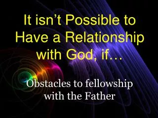 It isn’t Possible to Have a Relationship with God, if…
