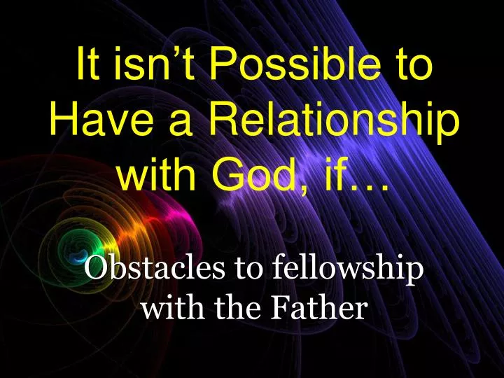 it isn t possible to have a relationship with god if
