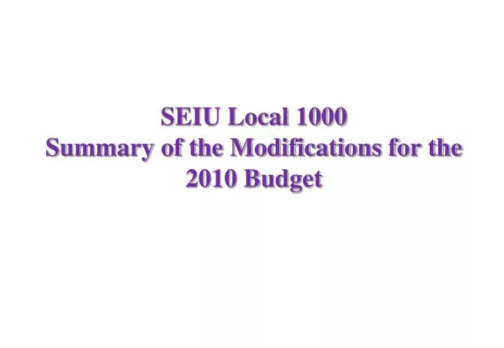 seiu local 1000 summary of the modifications for the 2010 budget