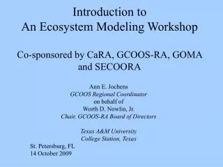 Introduction to An Ecosystem Modeling Workshop Co-sponsored by CaRA, GCOOS-RA, GOMA and SECOORA