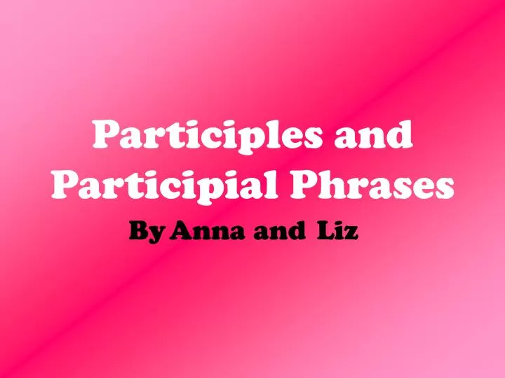 participles and participial phrases