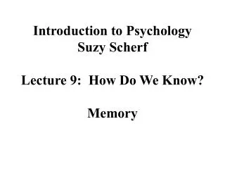 Introduction to Psychology Suzy Scherf Lecture 9: How Do We Know? Memory