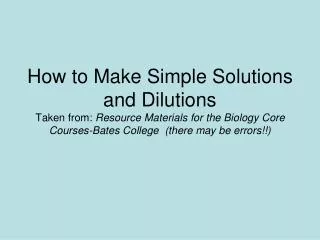 How to Make Simple Solutions and Dilutions Taken from: Resource Materials for the Biology Core Courses-Bates College (