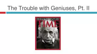 The Trouble with Geniuses, Pt. II