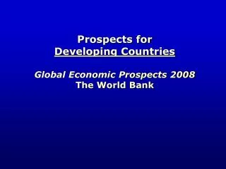 Prospects for Developing Countries Global Economic Prospects 2008 The World Bank