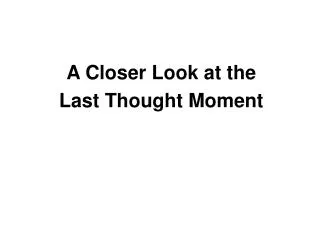 A Closer Look at the Last Thought Moment