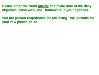 Please enter the room quietly and make note of the daily objective, class work and ?homework in your agendas.