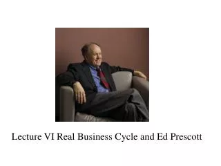 Lecture VI Real Business Cycle and Ed Prescott