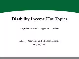 Disability Income Hot Topics Legislative and Litigation Update AICP – New England Chapter Meeting May 14, 2010