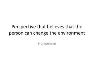 Perspective that believes that the person can change the environment