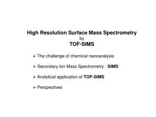 High Resolution Surface Mass Spectrometry by TOF-SIMS The challenge of chemical nanoanalysis Secondary Ion Mass Spec