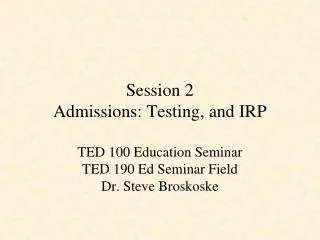 Session 2 Admissions: Testing , and IRP