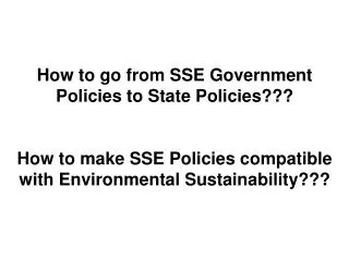How to go from SSE Government Policies to State Policies??? How to make SSE Policies compatible with Environmental Susta
