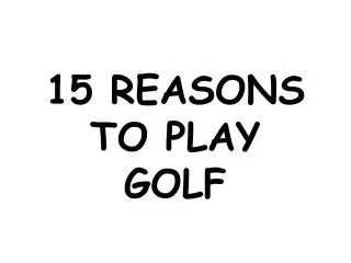 15 REASONS TO PLAY GOLF