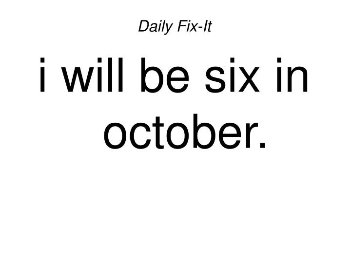 daily fix it i will be six in october