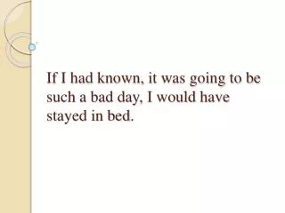If I had known, i t was going to be such a bad day, I would have stayed in bed .