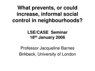 What prevents, or could increase, informal social control in neighbourhoods? LSE/CASE Seminar 18 th January 2006