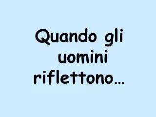 Quando gli uomini riflettono…