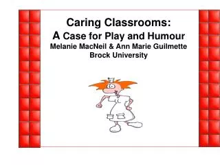 Caring Classrooms: A Case for Play and Humour Melanie MacNeil &amp; Ann Marie Guilmette Brock University