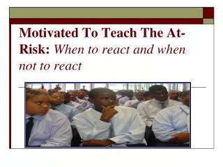 Motivated To Teach The At-Risk: When to react and when not to react