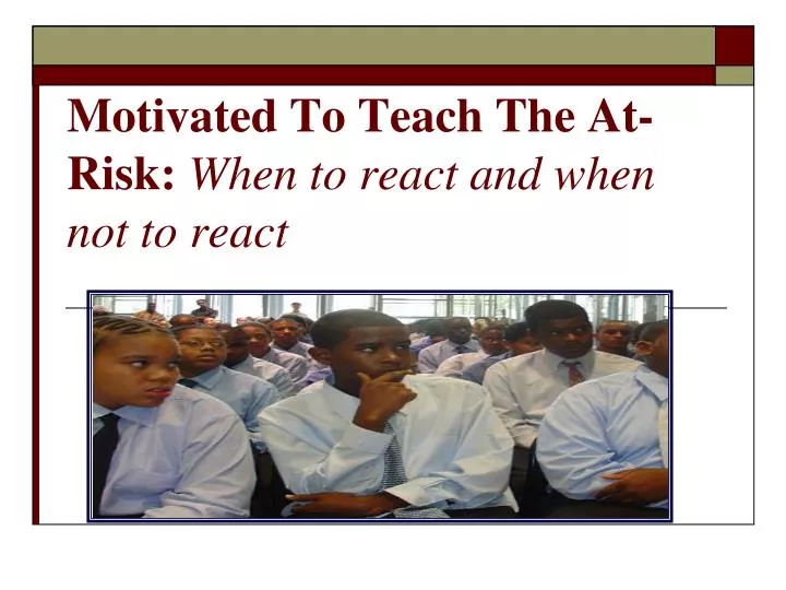 motivated to teach the at risk when to react and when not to react