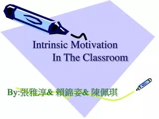 Intrinsic Motivation In The Classroom By: 張雅淳 &amp; 賴錦姿 &amp; 陳佩琪