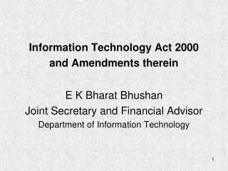 Information Technology Act 2000 and Amendments therein E K Bharat Bhushan Joint Secretary and Financial Advisor Departme