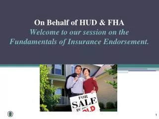 On Behalf of HUD &amp; FHA Welcome to our session on the Fundamentals of Insurance Endorsement.
