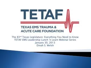 The 83 rd Texas Legislature: Everything You Need to Know TETAF EMS Leadership Lunch ‘n Learn Webinar Series January 30,