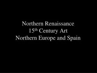 Northern Renaissance 15 th Century Art Northern Europe and Spain