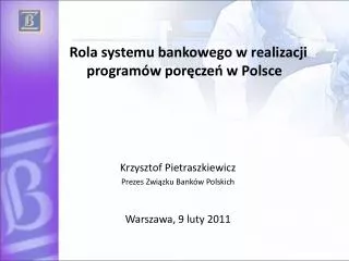 Rola systemu bankowego w realizacji programów poręczeń w Polsce Krzysztof Pietraszkiewicz Prezes Związku Banków Polski