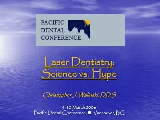 Laser Dentistry: Science vs. Hype Christopher J. Walinski, DDS 9-10 March 2006 Pacific Dental Conference  Vancouv